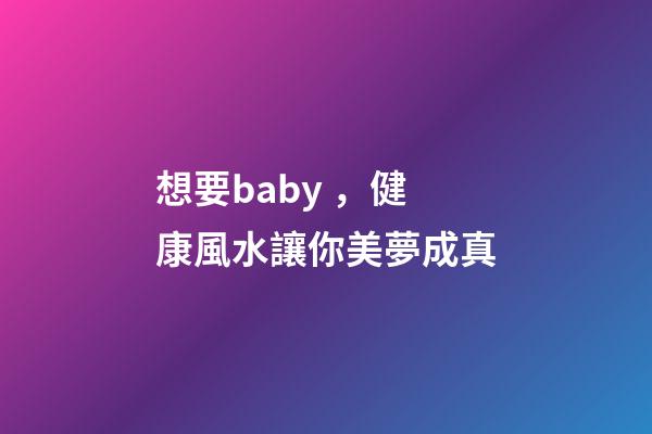 想要baby，健康風水讓你美夢成真